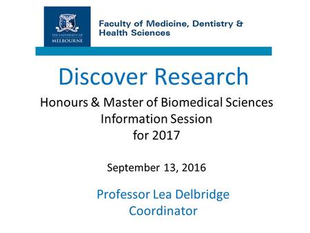 Professor Lea Delbridge Coordinator Discover Research Honours & Master of Biomedical Sciences Information Session for 2017 September 13, 2016.