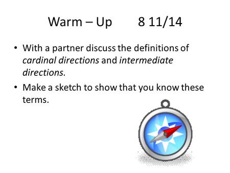 Warm – Up 8 11/14 With a partner discuss the definitions of cardinal directions and intermediate directions. Make a sketch to show that you know these.