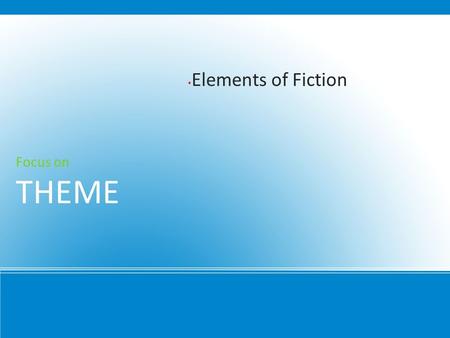 Elements of Fiction Focus on THEME. Directly Stated Putting it in so many words 1.