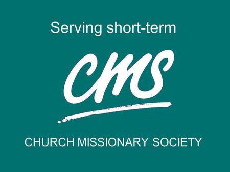 CHURCH MISSIONARY SOCIETY Serving short-term. You’d like to try using your skills and gifts overseas? You’re not sure about the ‘big commitment’ but you’d.