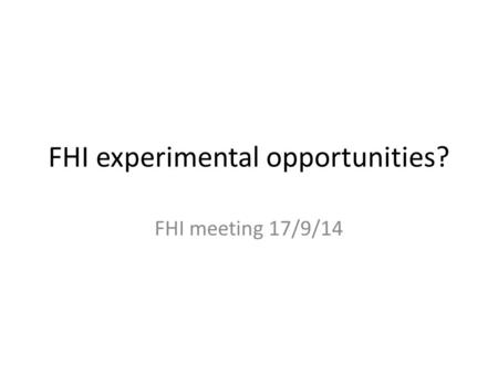 FHI experimental opportunities? FHI meeting 17/9/14.