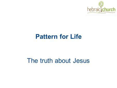 Pattern for Life The truth about Jesus. Life is full of patterns: 365 (366) days a year Spring – Summer – Autumn – Winter Sunrise – Zenith – Sunset The.