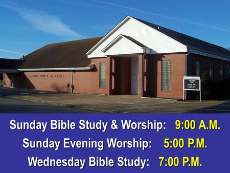 Sunday Bible Study & Worship: 9:00 A.M. Sunday Evening Worship: 5:00 P.M. Wednesday Bible Study: 7:00 P.M.