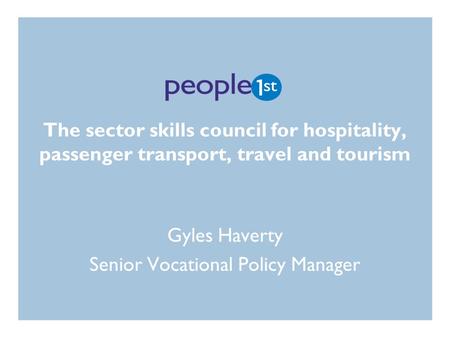 The sector skills council for hospitality, passenger transport, travel and tourism Gyles Haverty Senior Vocational Policy Manager.