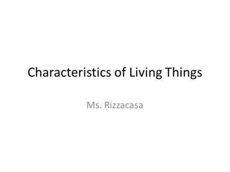 Characteristics of Living Things Ms. Rizzacasa. Characteristics of Living Things 1 of 7 Living things are organized – Specialized parts for specific functions.