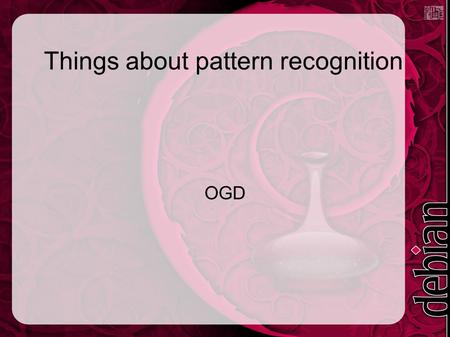 Things about pattern recognition OGD. Pattern recognition ● Simplify the input ● Extract features ● Process ● Learn? ● Output results.