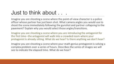 Just to think about... Imagine you are shooting a scene where the point-of-view character is a police officer whose partner has just been shot. What camera.