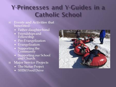  Events and Activities that benefitted:  Father-daughter bond  Friendships and Fellowship  Pre-Evangelization  Evangelization  Supporting the Community.