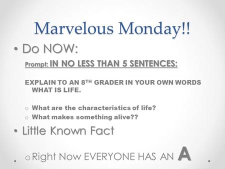 Marvelous Monday!! Do NOW: Do NOW: Prompt: IN NO LESS THAN 5 SENTENCES: EXPLAIN TO AN 8 TH GRADER IN YOUR OWN WORDS WHAT IS LIFE. o What are the characteristics.