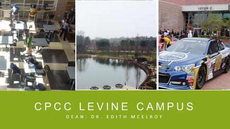 CPCC LEVINE CAMPUS DEAN: DR. EDITH MCELROY. HISTORY ▪ Campus Opening, Fall 1998 Richard Zollinger, Dean ▪ Levine II Opening, Summer 2004 Augustine Martinez,