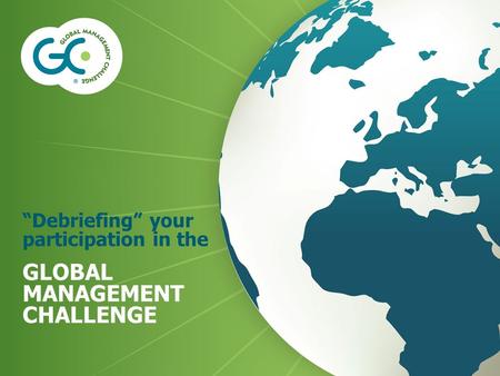 “Debriefing” your participation in the GLOBAL MANAGEMENT CHALLENGE.