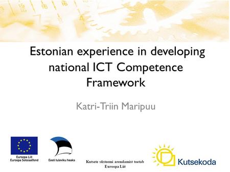 Estonian experience in developing national ICT Competence Framework Kutsete süsteemi arendamist toetab Euroopa Liit Katri-Triin Maripuu.