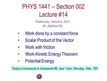 PHYS 1441 – Section 002 Lecture #14 Wednesday, March 6, 2013 Dr. Jaehoon Yu Work done by a constant force Scalar Product of the Vector Work with friction.