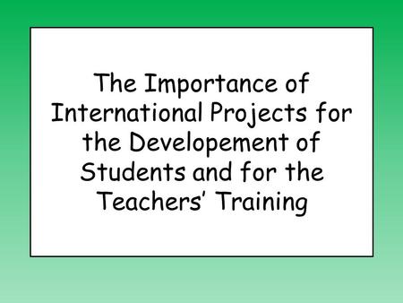 The Importance of International Projects for the Developement of Students and for the Teachers’ Training.