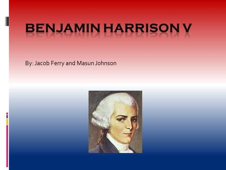 By: Jacob Ferry and Masun Johnson. DoB and DoD  Benjamin Harrison V was born on April 5, 1726 at Berkley Plantation  He died on April 24, 1791 at 65.