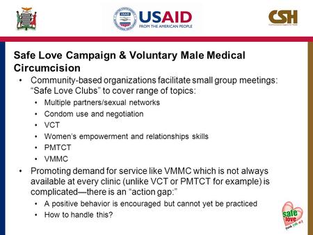 Safe Love Campaign & Voluntary Male Medical Circumcision Community-based organizations facilitate small group meetings: “Safe Love Clubs” to cover range.