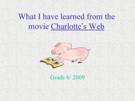 What I have learned from the movie Charlotte ’ s Web Grade 6/ 2009.