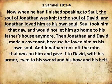 1 Samuel 18:1-4 Now when he had finished speaking to Saul, the soul of Jonathan was knit to the soul of David, and Jonathan loved him as his own soul.