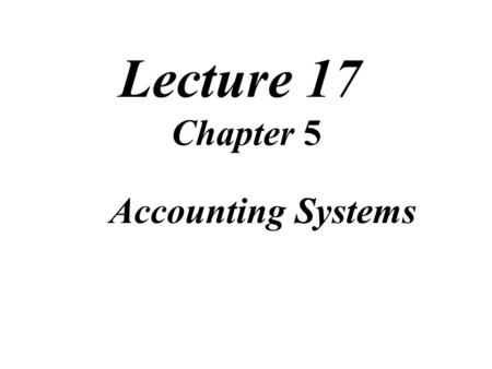 Lecture 17 Chapter 5 Accounting Systems. Review of Lecture.