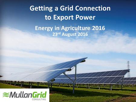 Getting a Grid Connection to Export Power Energy in Agriculture 2016 23 rd August 2016.