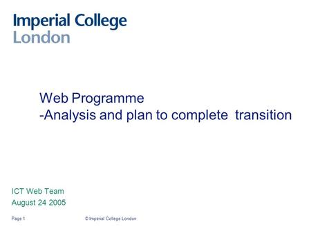 © Imperial College LondonPage 1 Web Programme -Analysis and plan to complete transition ICT Web Team August 24 2005.