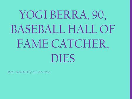 YOGI BERRA, 90, BASEBALL HALL OF FAME CATCHER, DIES BY: ASHLEY SLAVICK.