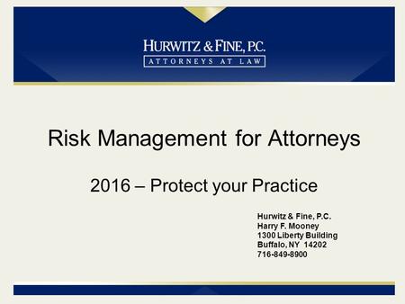 Risk Management for Attorneys 2016 – Protect your Practice Hurwitz & Fine, P.C. Harry F. Mooney 1300 Liberty Building Buffalo, NY 14202 716-849-8900.