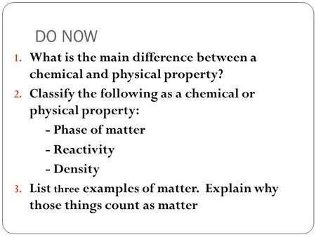 DO NOW 1. What is the main difference between a chemical and physical property? 2. Classify the following as a chemical or physical property: - Phase.