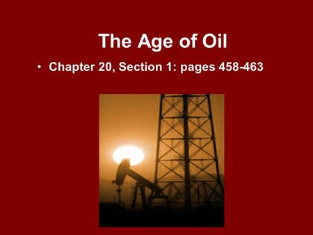 The Age of Oil Chapter 20, Section 1: pages 458-463.