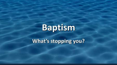 Baptism What’s stopping you?. Philip & The Ethiopian.