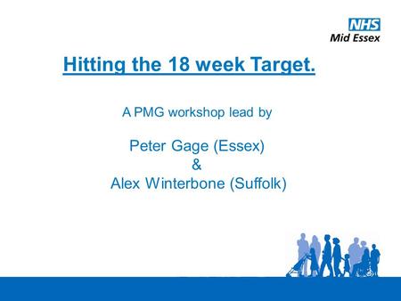 Hitting the 18 week Target. A PMG workshop lead by Peter Gage (Essex) & Alex Winterbone (Suffolk)