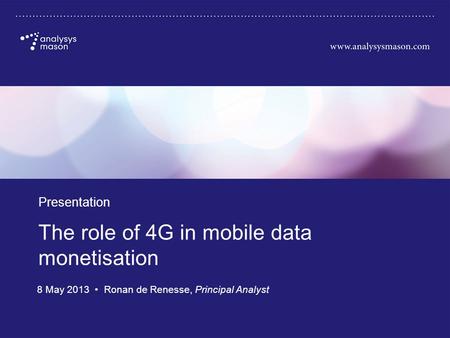 Source: Analysys Mason, 2013 The role of 4G in mobile data monetisation Presentation 8 May 2013 Ronan de Renesse, Principal Analyst.