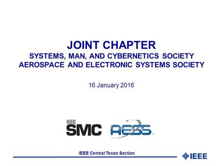 IEEE Central Texas Section JOINT CHAPTER SYSTEMS, MAN, AND CYBERNETICS SOCIETY AEROSPACE AND ELECTRONIC SYSTEMS SOCIETY 16 January 2016.