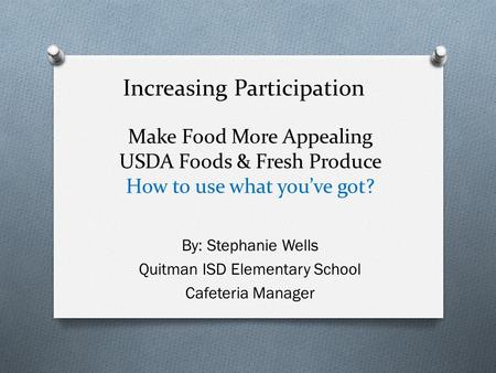 Make Food More Appealing USDA Foods & Fresh Produce How to use what you’ve got? By: Stephanie Wells Quitman ISD Elementary School Cafeteria Manager Increasing.