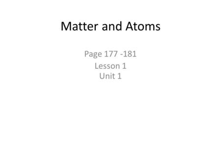 Matter and Atoms Page 177 -181 Lesson 1 Unit 1. Anything that has mass and takes up space (volume) What is Matter?