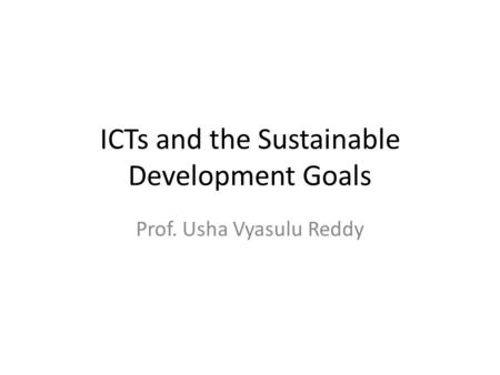 ICTs and the Sustainable Development Goals Prof. Usha Vyasulu Reddy.