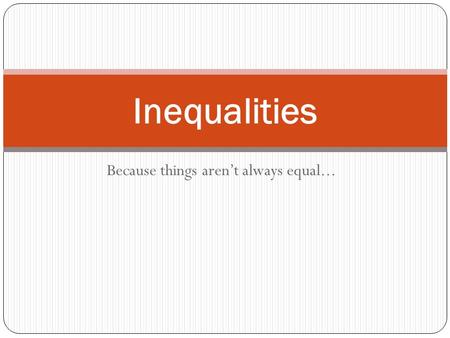 Because things aren’t always equal... Inequalities.