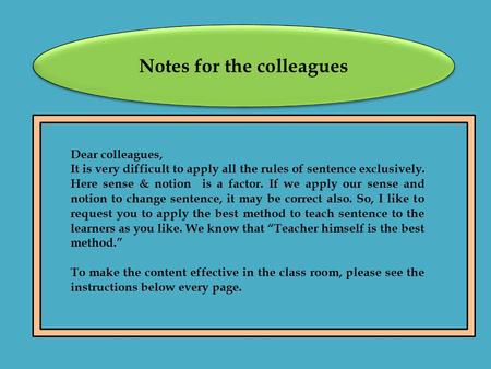 Notes for the colleagues Dear colleagues, It is very difficult to apply all the rules of sentence exclusively. Here sense & notion is a factor. If we apply.