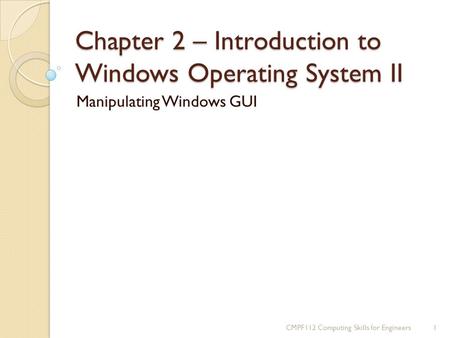 Chapter 2 – Introduction to Windows Operating System II Manipulating Windows GUI 1CMPF112 Computing Skills for Engineers.