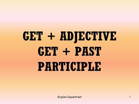 English Department1 GET + ADJECTIVE GET + PAST PARTICIPLE.