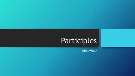 Participles Wha..what? When is a verb not a verb? When it acts as an adjective! The snoring student drooled on the desk. Running through the halls, Daniel.