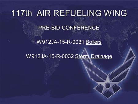 117th AIR REFUELING WING PRE-BID CONFERENCE W912JA-15-R-0031 Boilers W912JA-15-R-0032 Storm Drainage.