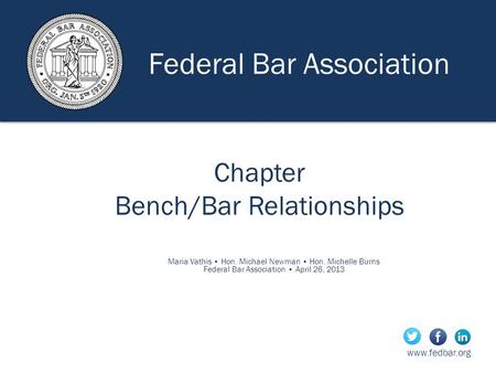 Maria Vathis Hon. Michael Newman Hon. Michelle Burns Federal Bar Association April 26, 2013 Chapter Bench/Bar Relationships Federal Bar.