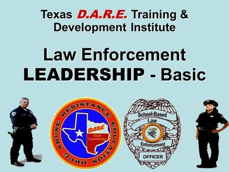 Law Enforcement LEADERSHIP - Basic Texas D.A.R.E. Training & Development Institute.