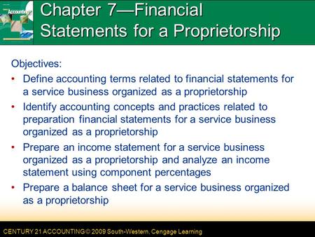 CENTURY 21 ACCOUNTING © 2009 South-Western, Cengage Learning Chapter 7—Financial Statements for a Proprietorship Objectives: Define accounting terms related.