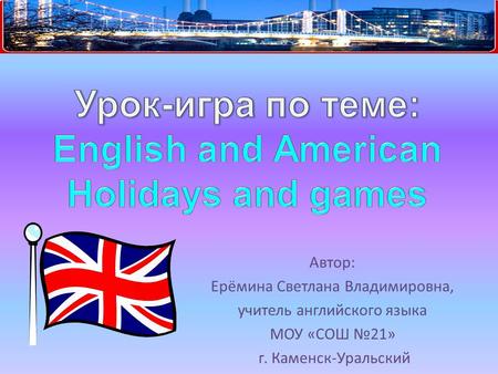 Автор: Ерёмина Светлана Владимировна, учитель английского языка МОУ «СОШ №21» г. Каменск-Уральский.