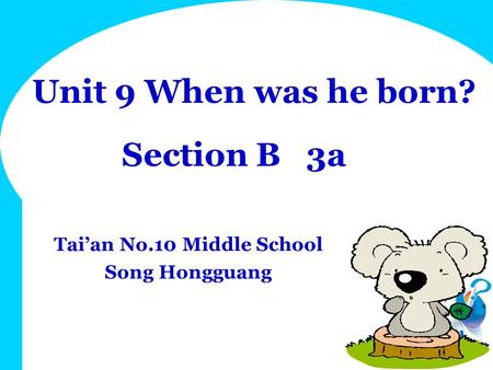 Unit 9 When was he born? Section B 3a Tai’an No.10 Middle School Song Hongguang.