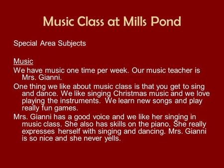 Music Class at Mills Pond Special Area Subjects Music We have music one time per week. Our music teacher is Mrs. Gianni. One thing we like about music.