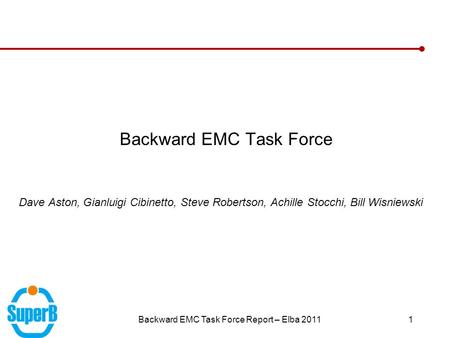 Backward EMC Task Force Report – Elba 20111 Backward EMC Task Force Dave Aston, Gianluigi Cibinetto, Steve Robertson, Achille Stocchi, Bill Wisniewski.