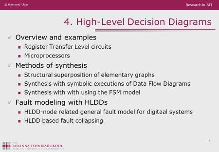 Research in ATI © Raimund Ubar 4. High-Level Decision Diagrams Overview and examples Register Transfer Level circuits Microprocessors Methods of synthesis.